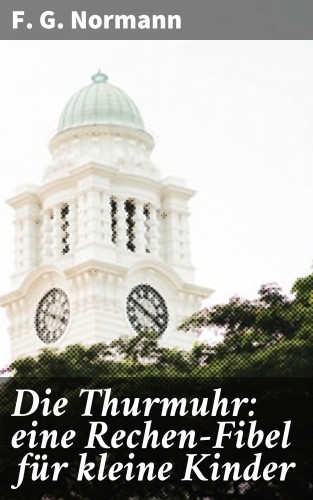 F. G. Normann: Die Thurmuhr: eine Rechen-Fibel für kleine Kinder
