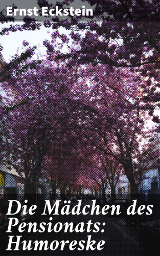 Ernst Eckstein: Die Mädchen des Pensionats: Humoreske