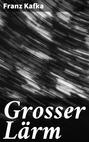 Franz Kafka: Grosser Lärm