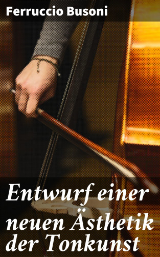 Ferruccio Busoni: Entwurf einer neuen Ästhetik der Tonkunst