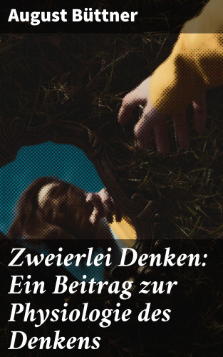 August Büttner: Zweierlei Denken: Ein Beitrag zur Physiologie des Denkens