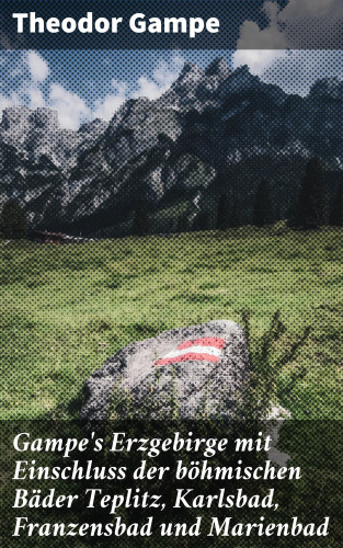 Theodor Gampe: Gampe's Erzgebirge mit Einschluss der böhmischen Bäder Teplitz, Karlsbad, Franzensbad und Marienbad