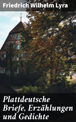 Friedrich Wilhelm Lyra: Plattdeutsche Briefe, Erzählungen und Gedichte