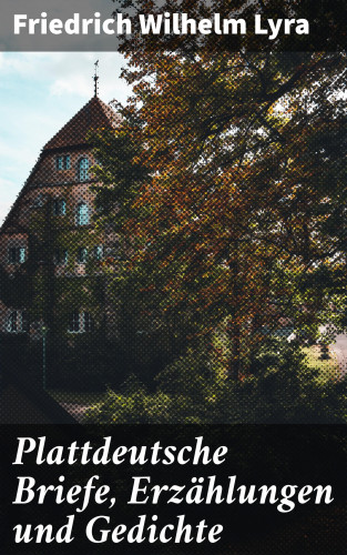 Friedrich Wilhelm Lyra: Plattdeutsche Briefe, Erzählungen und Gedichte
