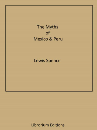 Lewis Spence: The Myths of Mexico & Peru