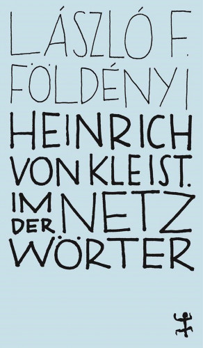 László F. Földényi: Heinrich von Kleist. Im Netz der Wörter