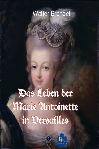 Walter Brendel: Das Leben der Marie Antoinette in Versailles