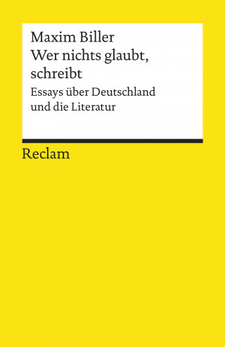 Maxim Biller: Wer nichts glaubt, schreibt. Essays über Deutschland und die Literatur