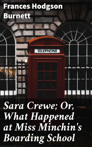 Frances Hodgson Burnett: Sara Crewe; Or, What Happened at Miss Minchin's Boarding School