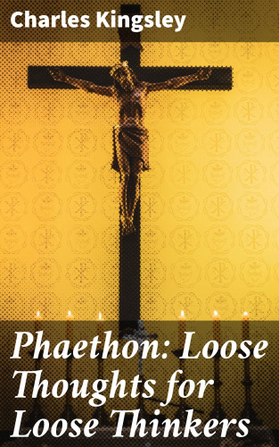 Charles Kingsley: Phaethon: Loose Thoughts for Loose Thinkers