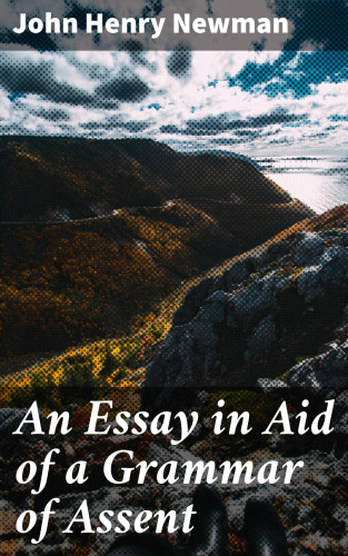 John Henry Newman: An Essay in Aid of a Grammar of Assent
