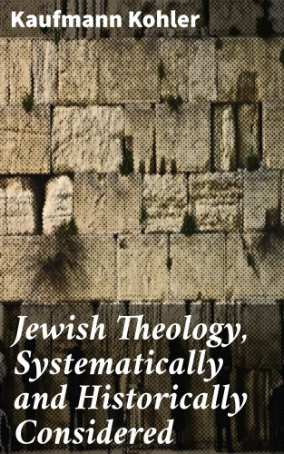 Kaufmann Kohler: Jewish Theology, Systematically and Historically Considered