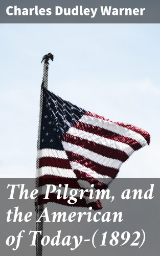 Charles Dudley Warner: The Pilgrim, and the American of Today—(1892)