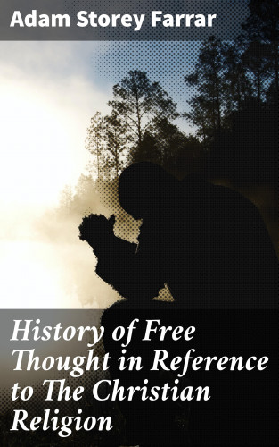 Adam Storey Farrar: History of Free Thought in Reference to The Christian Religion