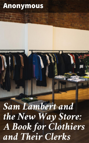 Unknown: Sam Lambert and the New Way Store: A Book for Clothiers and Their Clerks