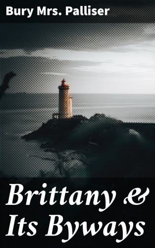 Mrs. Bury Palliser: Brittany & Its Byways
