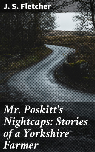 J. S. Fletcher: Mr. Poskitt's Nightcaps: Stories of a Yorkshire Farmer