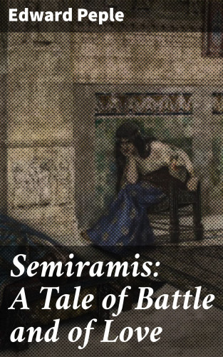 Edward Peple: Semiramis: A Tale of Battle and of Love