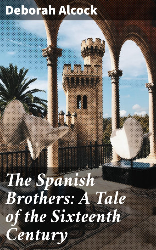 Deborah Alcock: The Spanish Brothers: A Tale of the Sixteenth Century