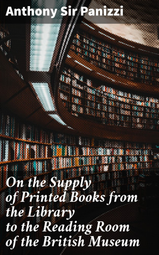 Sir Anthony Panizzi: On the Supply of Printed Books from the Library to the Reading Room of the British Museum
