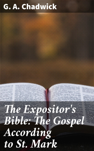 G. A. Chadwick: The Expositor's Bible: The Gospel According to St. Mark