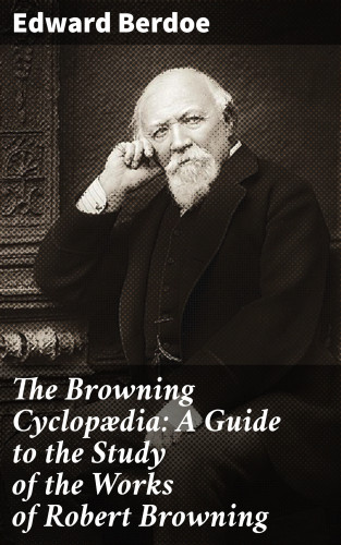 Edward Berdoe: The Browning Cyclopædia: A Guide to the Study of the Works of Robert Browning