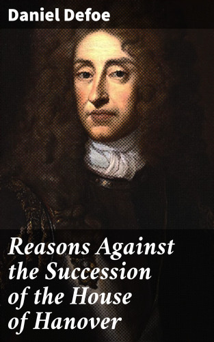 Daniel Defoe: Reasons Against the Succession of the House of Hanover
