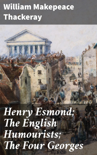 William Makepeace Thackeray: Henry Esmond; The English Humourists; The Four Georges