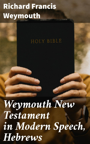 Richard Francis Weymouth: Weymouth New Testament in Modern Speech, Hebrews
