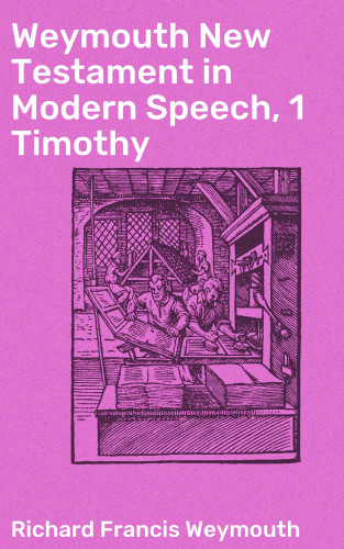 Richard Francis Weymouth: Weymouth New Testament in Modern Speech, 1 Timothy