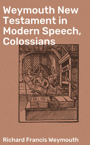 Richard Francis Weymouth: Weymouth New Testament in Modern Speech, Colossians