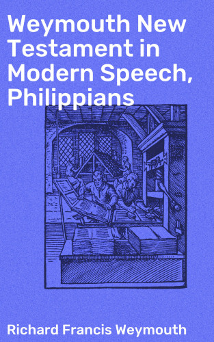 Richard Francis Weymouth: Weymouth New Testament in Modern Speech, Philippians