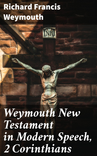 Richard Francis Weymouth: Weymouth New Testament in Modern Speech, 2 Corinthians
