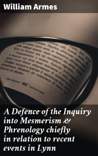 William Armes: A Defence of the Inquiry into Mesmerism & Phrenology chiefly in relation to recent events in Lynn