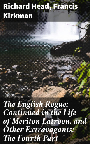 Richard Head, Francis Kirkman: The English Rogue: Continued in the Life of Meriton Latroon, and Other Extravagants: The Fourth Part