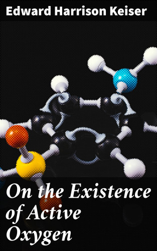Edward Harrison Keiser: On the Existence of Active Oxygen