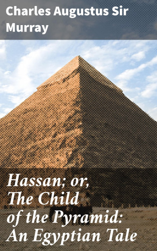 Sir Charles Augustus Murray: Hassan; or, The Child of the Pyramid: An Egyptian Tale