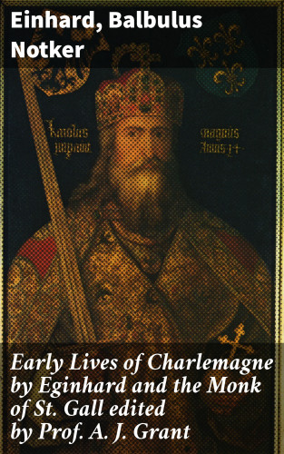 Einhard, Balbulus Notker: Early Lives of Charlemagne by Eginhard and the Monk of St Gall edited by Prof. A. J. Grant