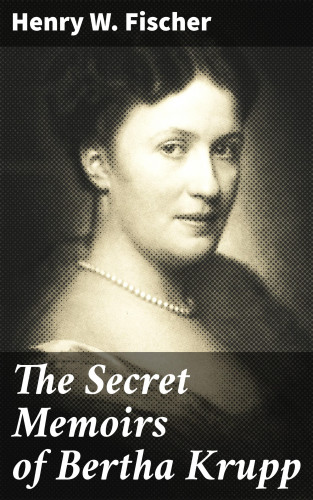 Henry W. Fischer: The Secret Memoirs of Bertha Krupp