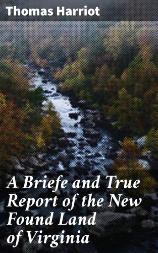Thomas Harriot: A Briefe and True Report of the New Found Land of Virginia