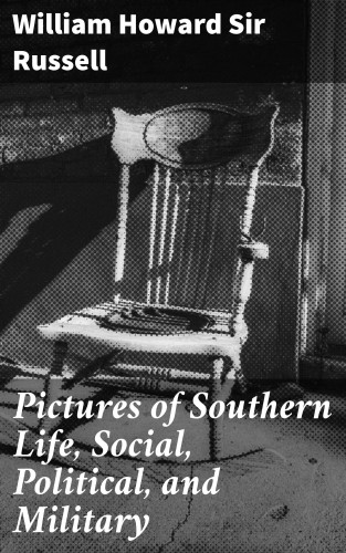 Sir William Howard Russell: Pictures of Southern Life, Social, Political, and Military