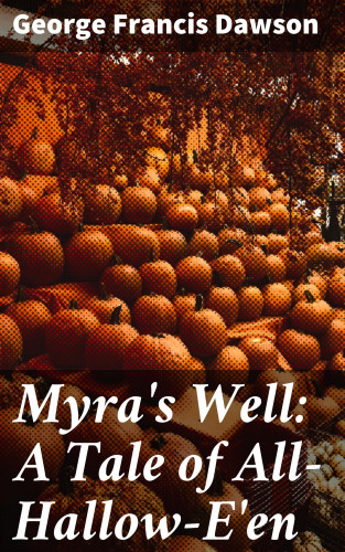 George Francis Dawson: Myra's Well: A Tale of All-Hallow-E'en