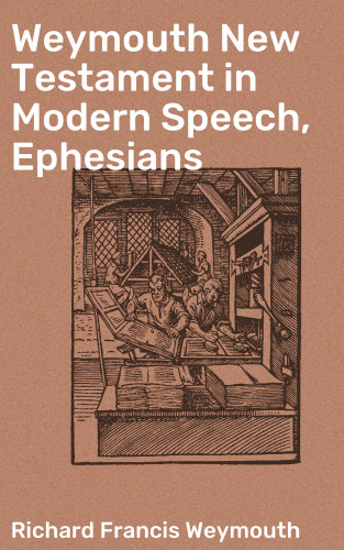 Richard Francis Weymouth: Weymouth New Testament in Modern Speech, Ephesians