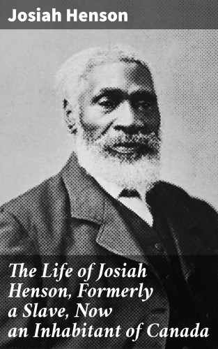 Josiah Henson: The Life of Josiah Henson, Formerly a Slave, Now an Inhabitant of Canada