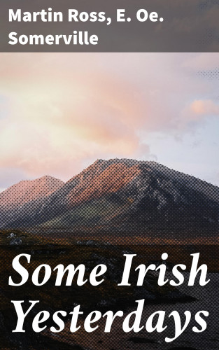 Martin Ross, E. Oe. Somerville: Some Irish Yesterdays