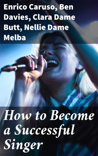 Enrico Caruso, Ben Davies, Dame Clara Butt, Dame Nellie Melba: How to Become a Successful Singer
