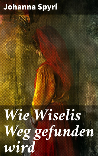 Johanna Spyri: Wie Wiselis Weg gefunden wird