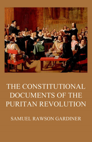 Samuel Rawson Gardiner: The Constitutional Documents of the Puritan Revolution