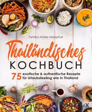 Tamika Müller-Meephuk: Thailändisches Kochbuch - 75 exotische & authentische Rezepte für Urlaubsfeeling wie in Thailand
