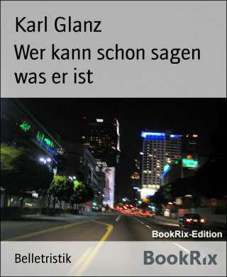 Karl Glanz: Wer kann schon sagen was er ist